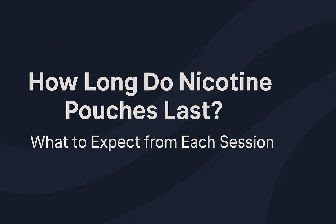How Long Do Nicotine Pouches Last? What to Expect from Each Session